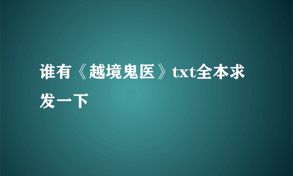 谁有《越境鬼医》txt全本求发一下