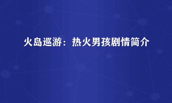 火岛巡游：热火男孩剧情简介