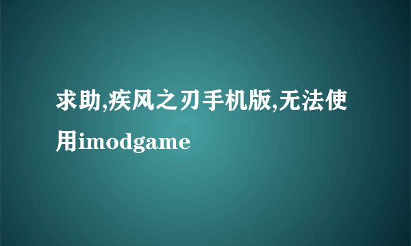 求助,疾风之刃手机版,无法使用imodgame