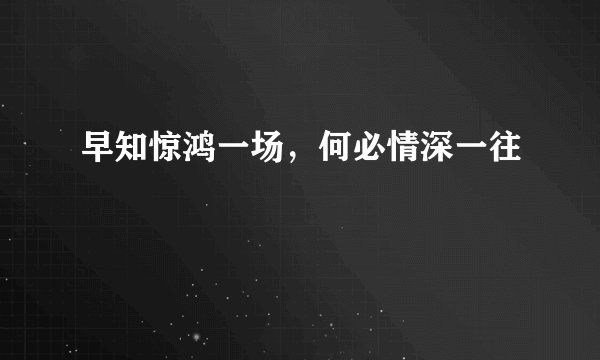 早知惊鸿一场，何必情深一往