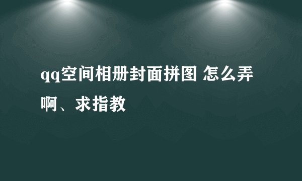 qq空间相册封面拼图 怎么弄啊、求指教