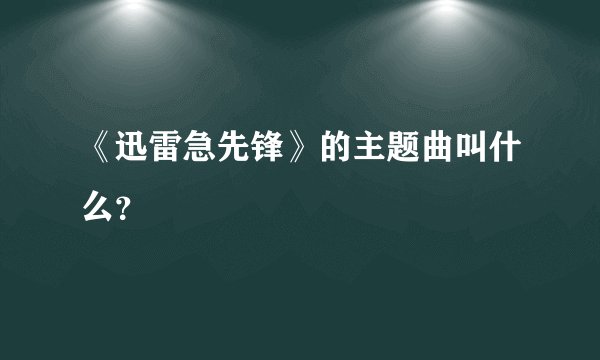 《迅雷急先锋》的主题曲叫什么？