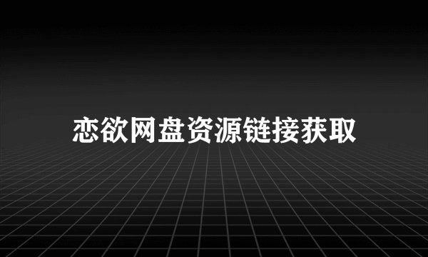 恋欲网盘资源链接获取