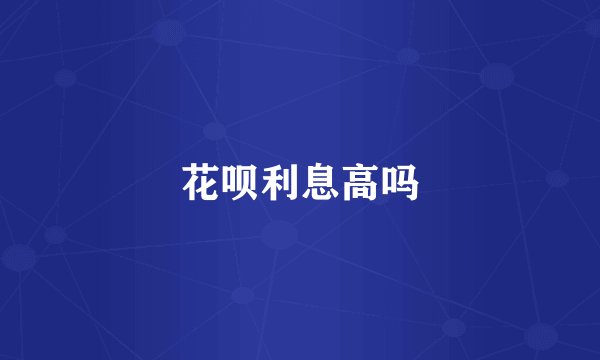 花呗利息高吗