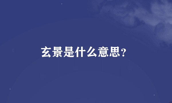 玄景是什么意思？