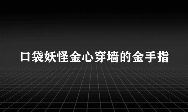口袋妖怪金心穿墙的金手指