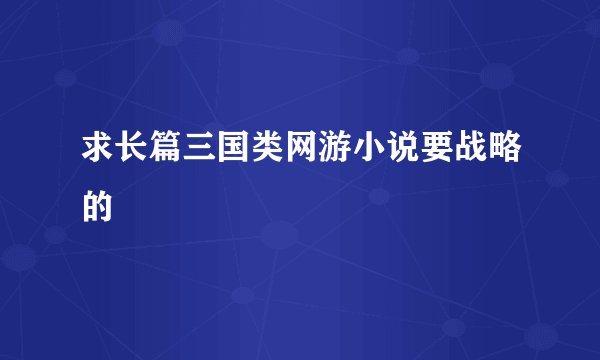 求长篇三国类网游小说要战略的
