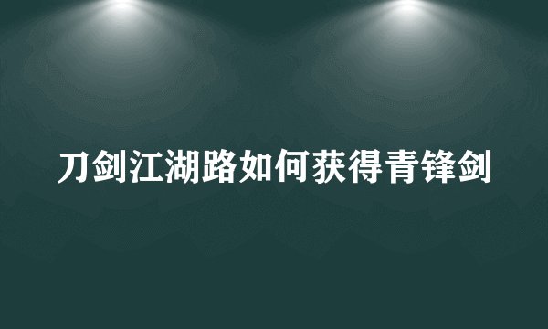 刀剑江湖路如何获得青锋剑