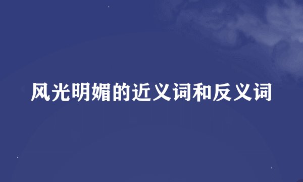 风光明媚的近义词和反义词