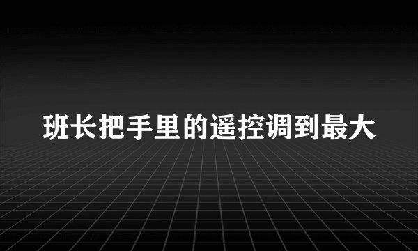 班长把手里的遥控调到最大