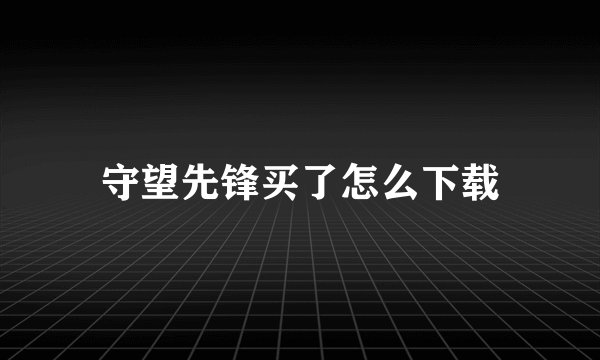 守望先锋买了怎么下载