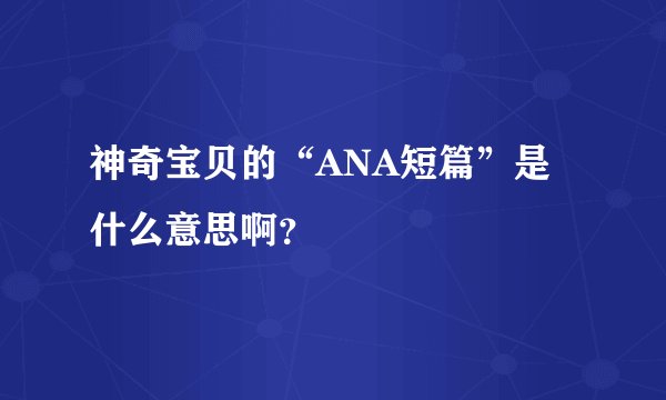 神奇宝贝的“ANA短篇”是什么意思啊？