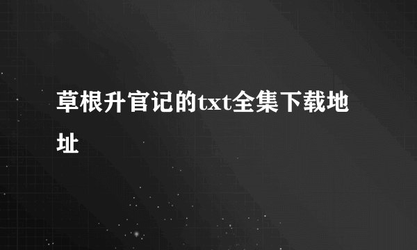 草根升官记的txt全集下载地址
