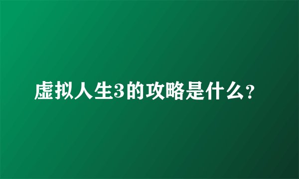 虚拟人生3的攻略是什么？