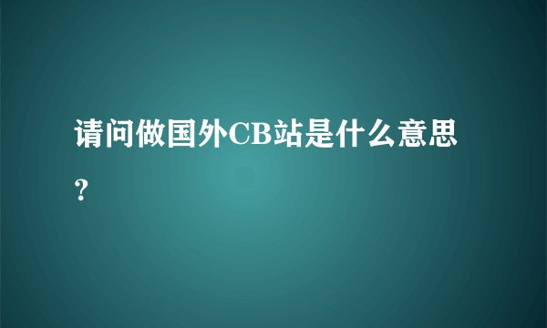 请问做国外CB站是什么意思？