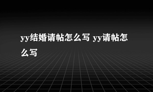 yy结婚请帖怎么写 yy请帖怎么写