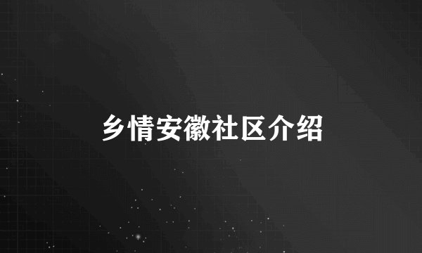 乡情安徽社区介绍