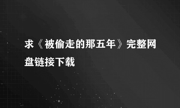 求《被偷走的那五年》完整网盘链接下载