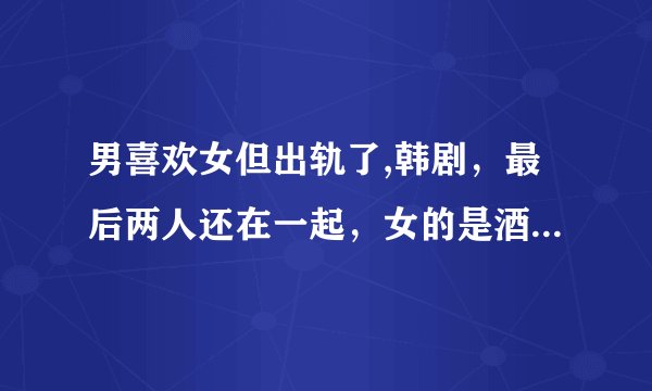 男喜欢女但出轨了,韩剧,最后两人还在一起,女的是酒店工作人员,男一是电影制作者