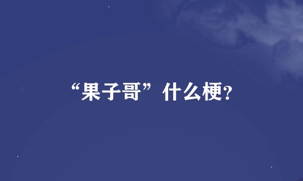 “果子哥”什么梗？