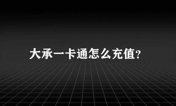 大承一卡通怎么充值？