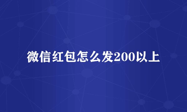 微信红包怎么发200以上