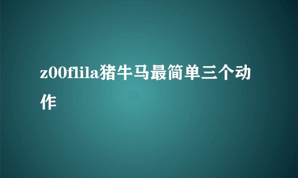 z00flila猪牛马最简单三个动作