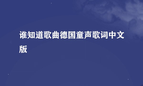 谁知道歌曲德国童声歌词中文版