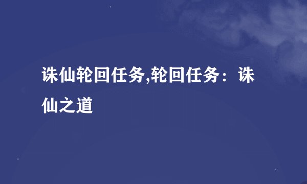 诛仙轮回任务,轮回任务:诛仙之道
