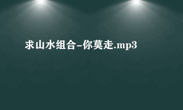 求山水组合-你莫走.mp3