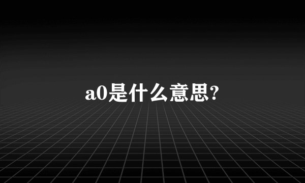 a0是什么意思?