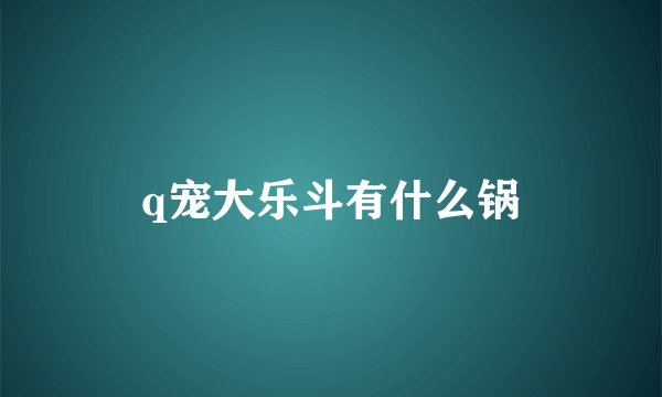 q宠大乐斗有什么锅