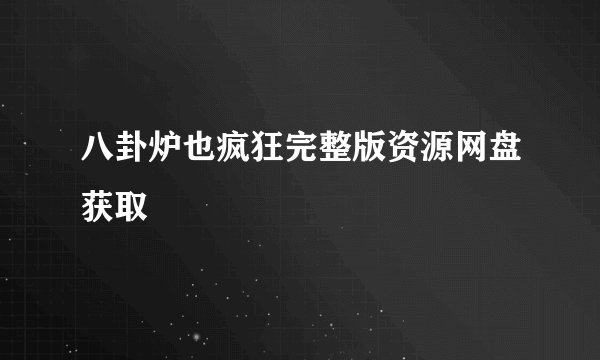 八卦炉也疯狂完整版资源网盘获取