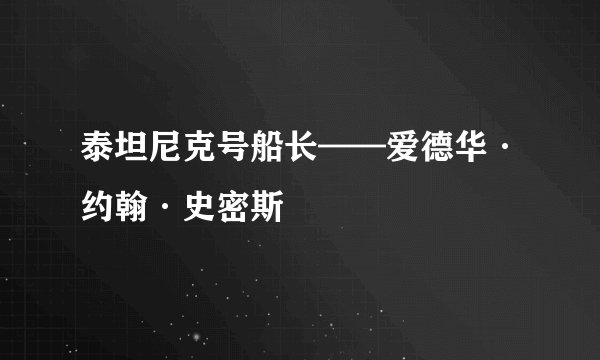 泰坦尼克号船长——爱德华·约翰·史密斯
