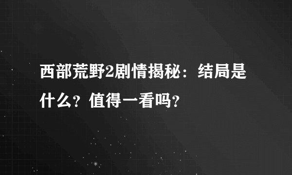 西部荒野2剧情揭秘：结局是什么？值得一看吗？