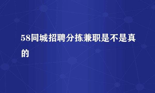 58同城招聘分拣兼职是不是真的