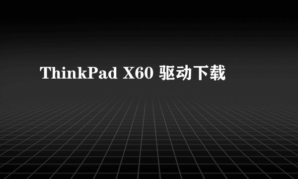 ThinkPad X60 驱动下载