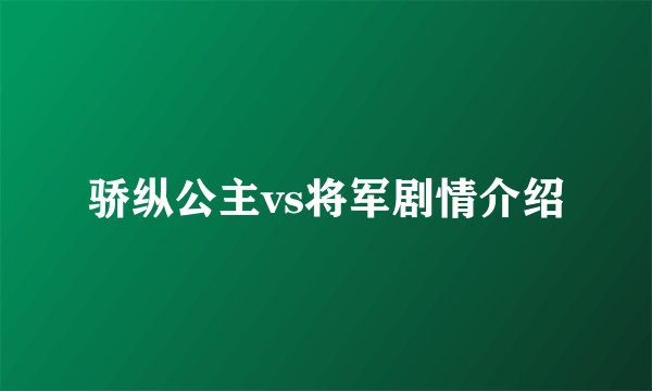 骄纵公主vs将军剧情介绍