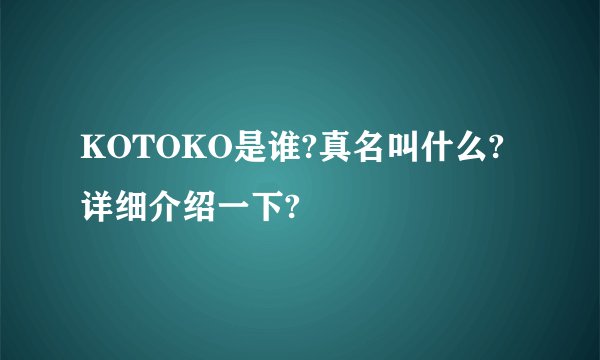 KOTOKO是谁?真名叫什么?详细介绍一下?
