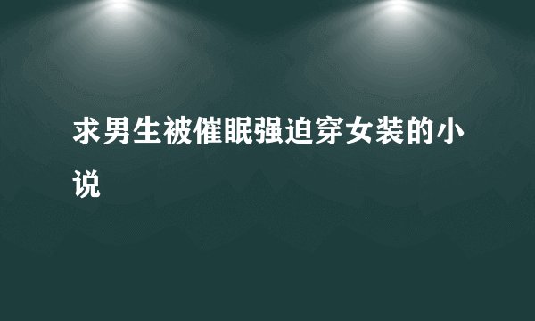 求男生被催眠强迫穿女装的小说