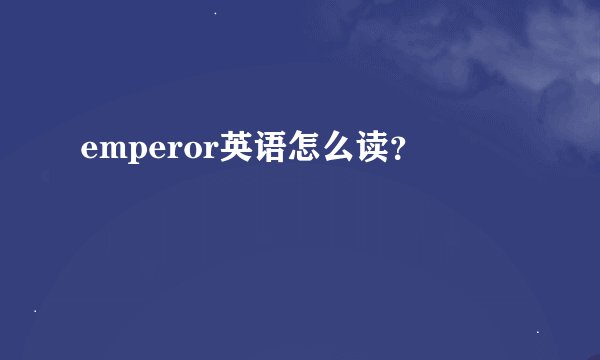 emperor英语怎么读？