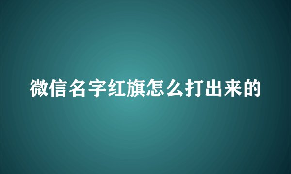 微信名字红旗怎么打出来的