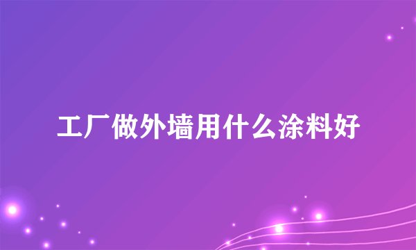 工厂做外墙用什么涂料好