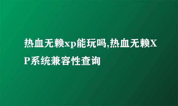 热血无赖xp能玩吗,热血无赖XP系统兼容性查询
