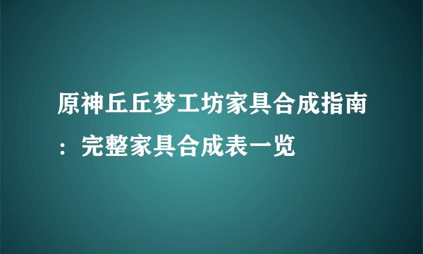 原神丘丘梦工坊家具合成指南:完整家具合成表一览