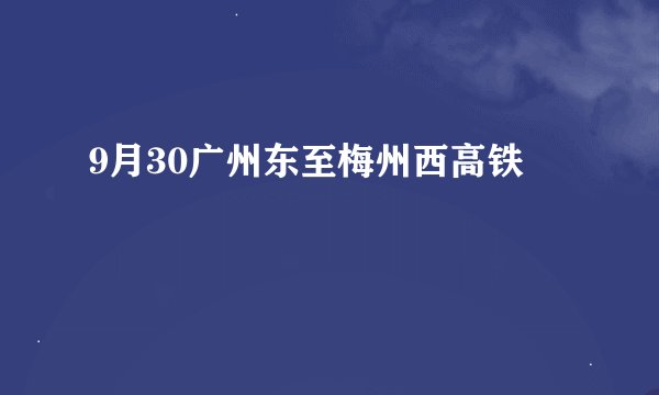 9月30广州东至梅州西高铁