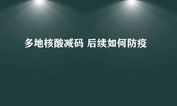 多地核酸减码 后续如何防疫
