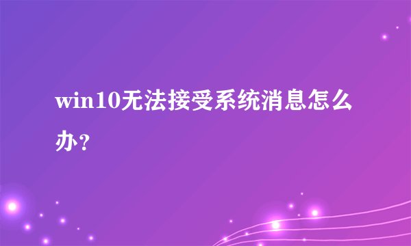 win10无法接受系统消息怎么办?