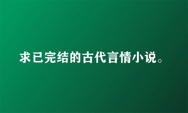 求已完结的古代言情小说。