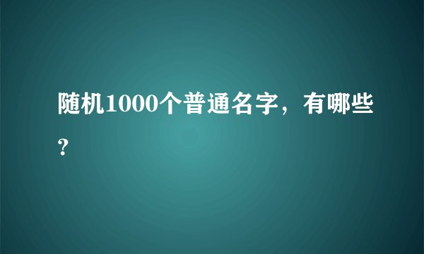 随机1000个普通名字，有哪些？
